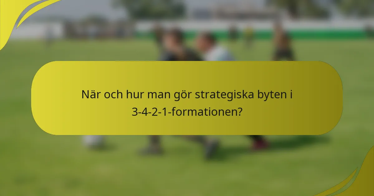 När och hur man gör strategiska byten i 3-4-2-1-formationen?