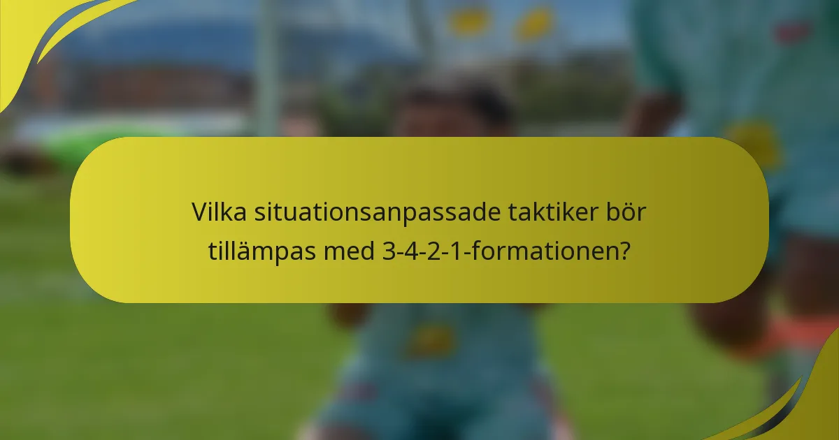 Vilka situationsanpassade taktiker bör tillämpas med 3-4-2-1-formationen?